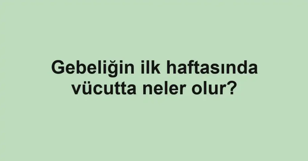 gebeligin-ilk-haftasinda-vucutta-neler-olur