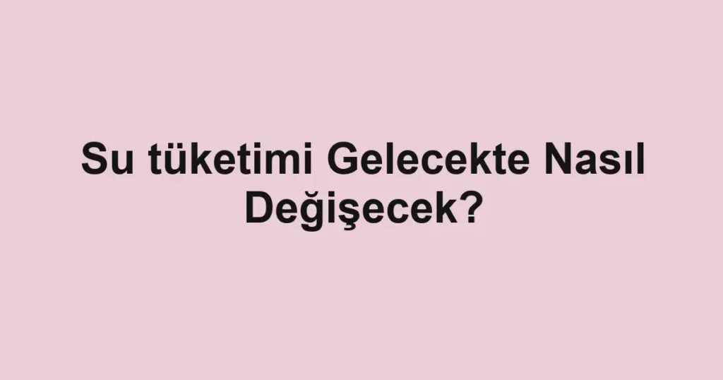 su-tuketimi-gelecekte-nasil-degisecek.webp